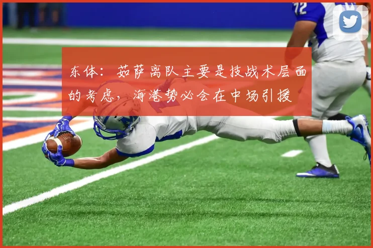 东体：茹萨离队主要是技战术层面的考虑，海港势必会在中场引援