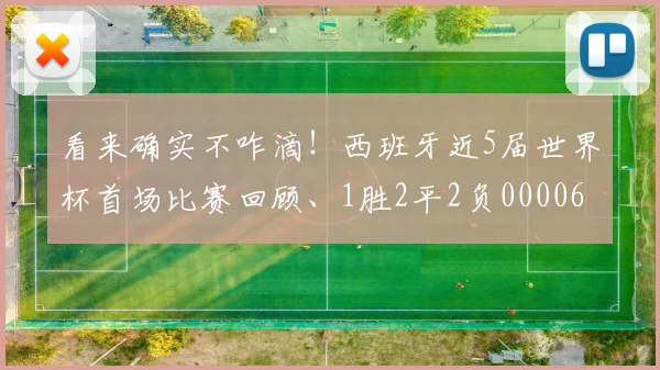 看来确实不咋滴！西班牙近5届世界杯首场比赛回顾、1胜2平2负0000644